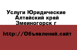 Услуги Юридические. Алтайский край,Змеиногорск г.